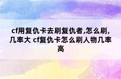 cf用复仇卡去刷复仇者,怎么刷,几率大 cf复仇卡怎么刷人物几率高